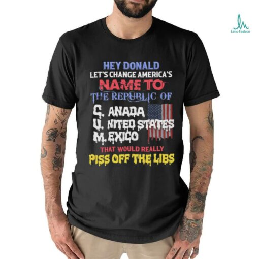 Hey Donald Let's Change America's Name To the Republic of C.U.M Shirts