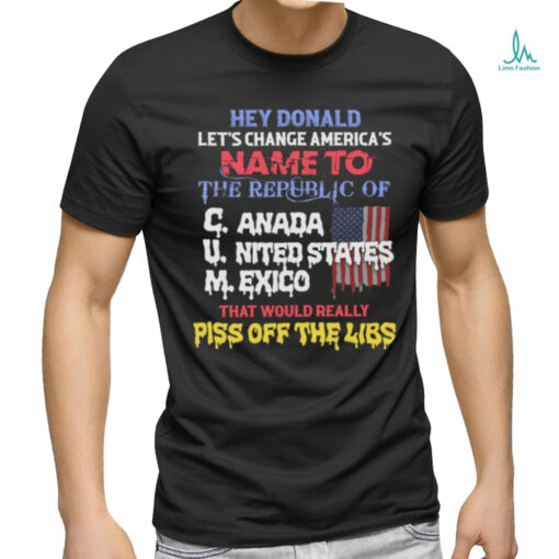 Hey Donald Let's Change America's Name To the Republic of C.U.M Shirts