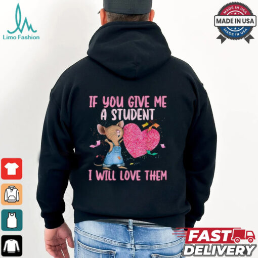 If You Give Me A Student I Will Love Them Teacher T shirt