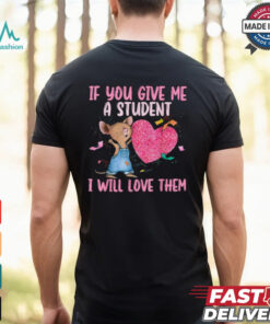 If You Give Me A Student I Will Love Them Teacher T shirt