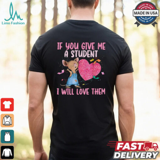 If You Give Me A Student I Will Love Them Teacher T shirt