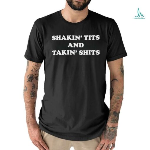 Shakin’ tits and takin’ shits shirt
