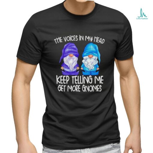 The little voices in my head keep telling me get more gnomes shirt
