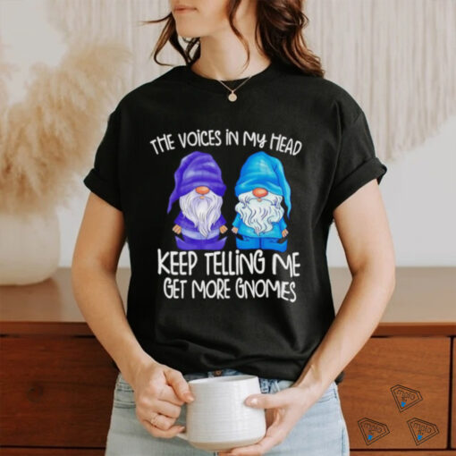 The little voices in my head keep telling me get more gnomes shirt