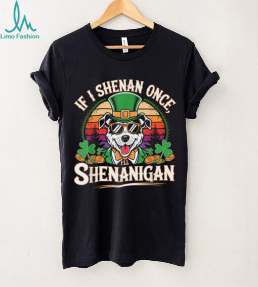 Funny If I Shenan Once I'll Shenanigan Dog St Patricks T Shirt