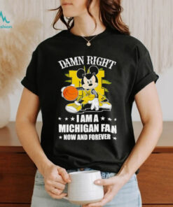 Mickey mouse damn right I am a Michigan basketball fan now and forever T shirt