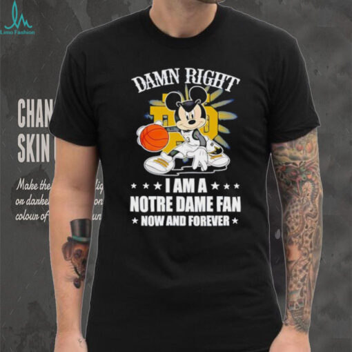 Mickey mouse damn right I am a Notre Dame fan now and forever T shirt