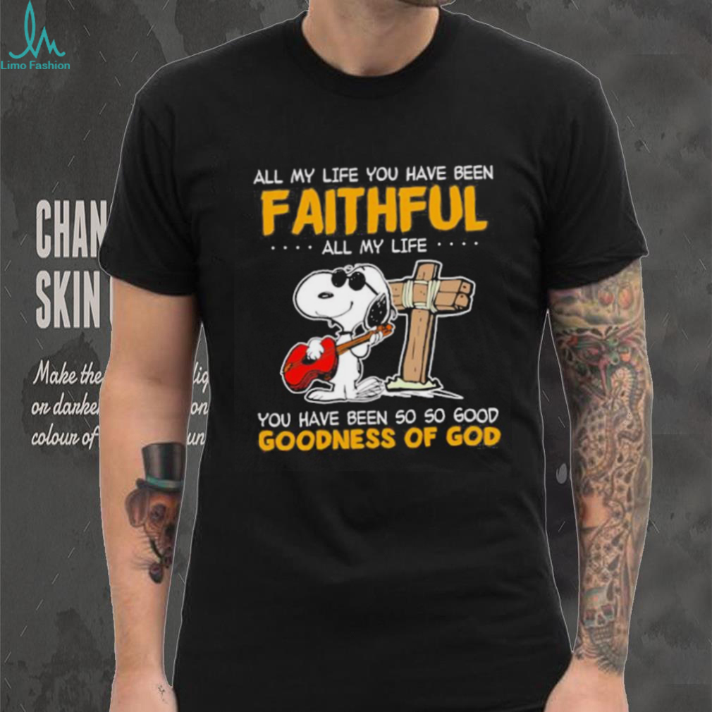 Snoopy all my life you have been faithful all my life you have been so so good goodness of God shirt Snoopy all my life you have been faithful all my life you have been so so good goodness of God shirt