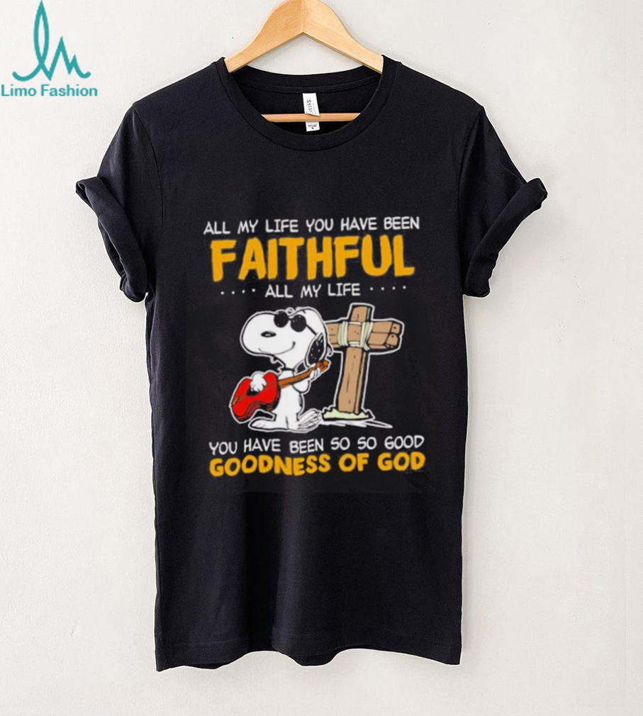 Snoopy all my life you have been faithful all my life you have been so so good goodness of God shirt Snoopy all my life you have been faithful all my life you have been so so good goodness of God shirt