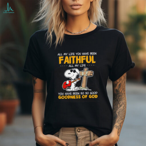 Snoopy all my life you have been faithful all my life you have been so so good goodness of God shirt