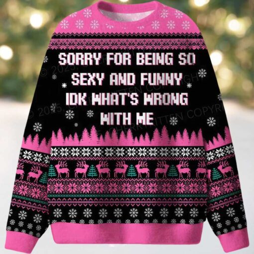 Sorry For Being So Sexy And Funny IDK What’s Wrong With Me Ugly Christmas Sweater