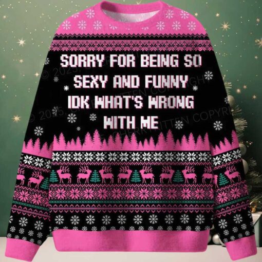Sorry For Being So Sexy And Funny IDK What’s Wrong With Me Ugly Christmas Sweater